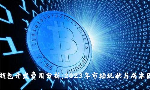 区块链钱包开发费用分析:2023年市场现状与成本因素解读