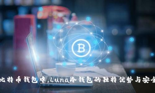 在众多比特币钱包中,Luna冷钱包的独特优势与安全性分析