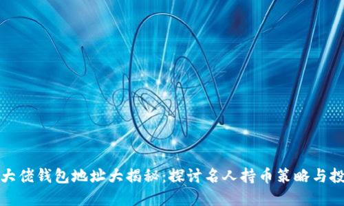 比特币大佬钱包地址大揭秘：探讨名人持币策略与投资理念