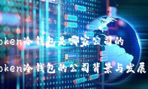 imToken冷钱包是哪家公司的
imToken冷钱包的公司背景与发展历程