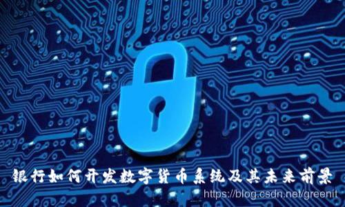银行如何开发数字货币系统及其未来前景