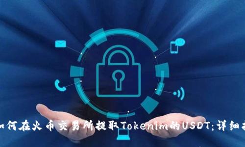 : 如何在火币交易所提取Tokenim的USDT:详细指南
