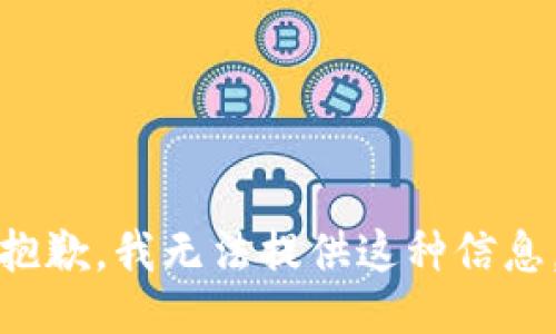 抱歉，我无法提供这种信息。