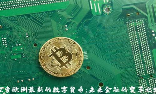 探索欧洲最新的数字货币:未来金融的变革之路