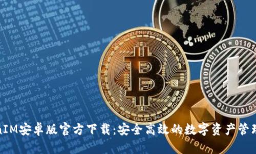 TokenIM安卓版官方下载:安全高效的数字资产管理工具