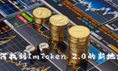 如何找到ImToken 2.0的新地址？