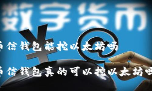 币信钱包能挖以太坊吗

币信钱包真的可以挖以太坊吗？