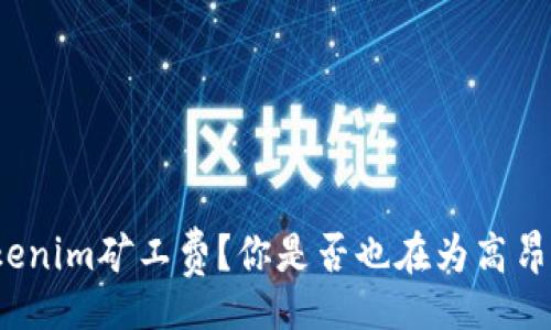 lidai
如何有效降低Tokenim矿工费？你是否也在为高昂的矿工费而烦恼？