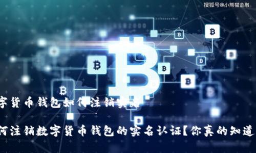 数字货币钱包如何注销实名

如何注销数字货币钱包的实名认证？你真的知道吗？