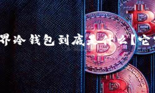 区块链元界冷钱包是一个近年来备受关注的话题。如果你对这一领域感兴趣，或许你也会问：“区块链元界冷钱包到底是什么？它究竟如何保护我的资产？”这样的疑问常常浮现在很多人的脑海中。下面，我将为大家详细解析这一概念。

什么是区块链元界冷钱包？如何有效保护数字资产？