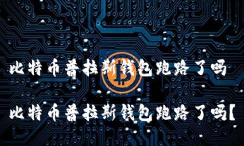 比特币普拉斯钱包跑路了吗 

比特币普拉斯钱包跑路了吗？