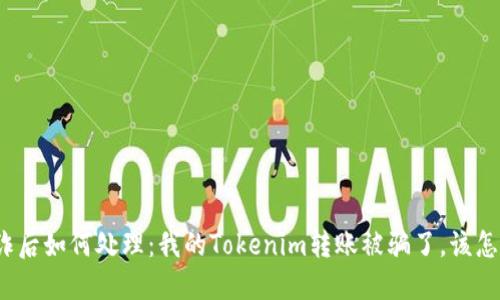 被欺诈后如何处理：我的Tokenim转账被骗了，该怎么办？