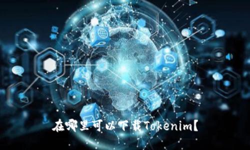 在哪里可以下载Tokenim？