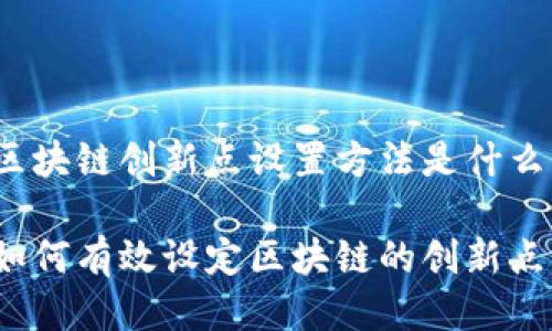 区块链创新点设置方法是什么

如何有效设定区块链的创新点？