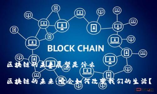 区块链的未来展望是什么

区块链的未来：它会如何改变我们的生活？