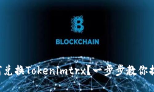 如何兑换Tokenimtrx？一步步教你搞定！