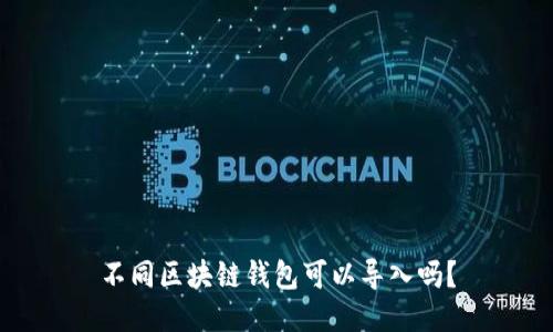 不同区块链钱包可以导入吗？
