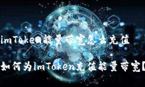 imToken能量带宽怎么充值

如何为imToken充值能量带宽？