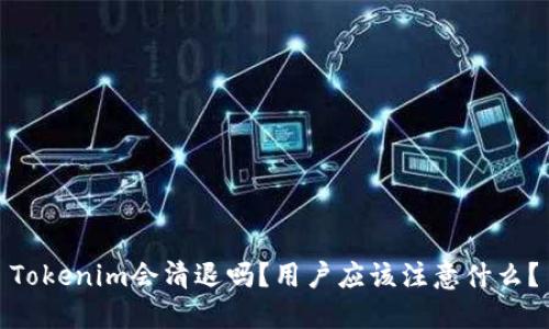 Tokenim会清退吗？用户应该注意什么？
