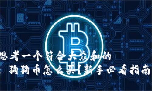 思考一个符合大众和的  
: 狗狗币怎么买？新手必看指南！
