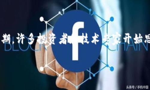 区块链低谷期是什么？

在经历了一段时间的爆炸式增长之后，区块链技术和加密货币的市场似乎总会伴随着周期性的低谷期。许多投资者和技术专家开始思考：“到底什么是区块链低谷期？我们该如何看待这个现象？”今天，我们就来深入探讨一下这个话题。

区块链低谷期是什么？你必知的现象与应对策略