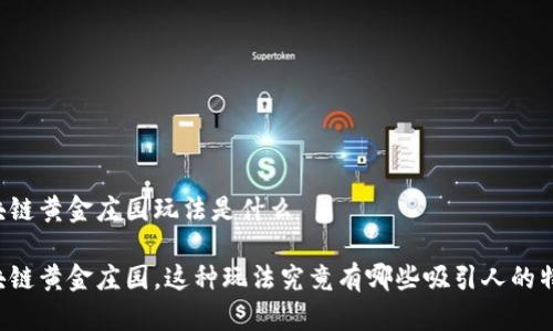 区块链黄金庄园玩法是什么

区块链黄金庄园，这种玩法究竟有哪些吸引人的特性？