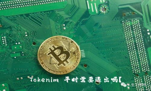 Tokenim 平时需要退出吗？