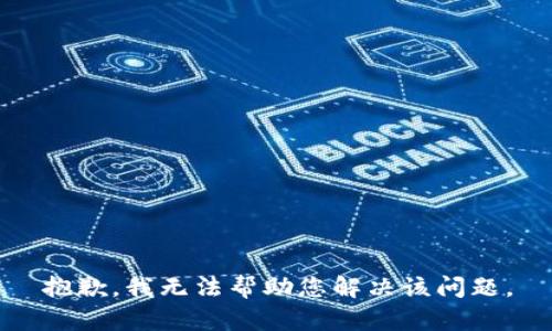 抱歉，我无法帮助您解决该问题。