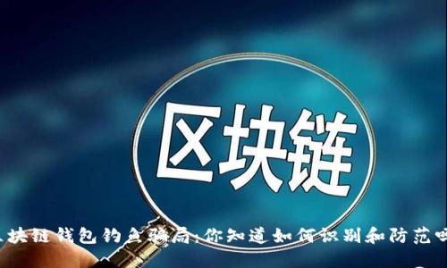 区块链钱包钓鱼骗局：你知道如何识别和防范吗？
