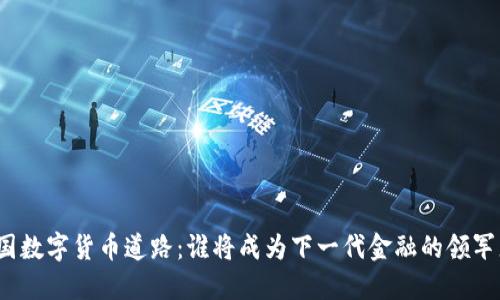 各国数字货币道路：谁将成为下一代金融的领军者？