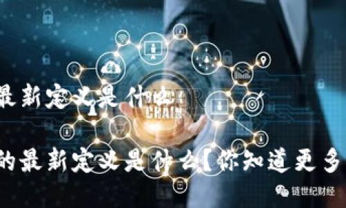 互联网区块链最新定义是什么

互联网区块链的最新定义是什么？你知道更多的应用场景吗？