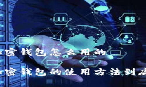 比特币加密钱包怎么用的

比特币加密钱包的使用方法到底是什么？