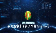 如何在安卓手机上下载Tokenim？