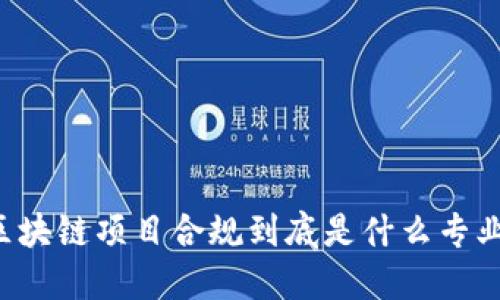 区块链项目合规到底是什么专业？