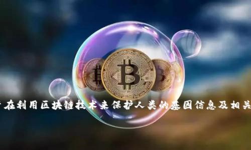 区块链基因保护概念是近年来在科技和遗传学领域中逐渐兴起的一种新概念，旨在利用区块链技术来保护人类的基因信息及相关数据。为了帮助大家更好地理解这一概念，我们将从以下几个方面进行详细介绍。

区块链基因保护：如何保障你的基因数据安全？