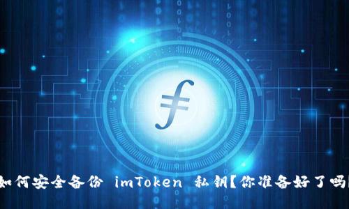 如何安全备份 imToken 私钥？你准备好了吗？