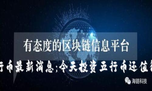  五行币最新消息：今天投资五行币还值得吗？
