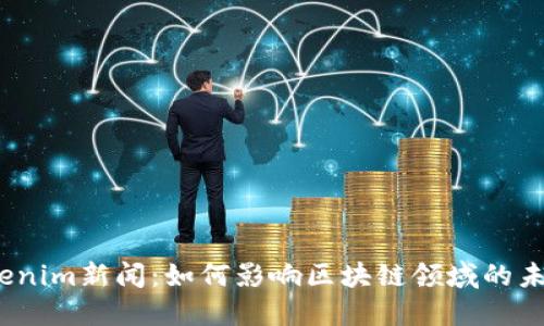 Tokenim新闻：如何影响区块链领域的未来？