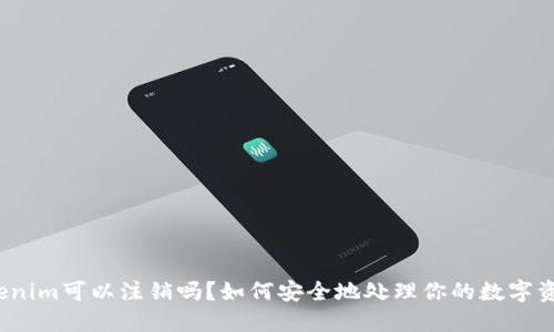Tokenim可以注销吗？如何安全地处理你的数字资产？