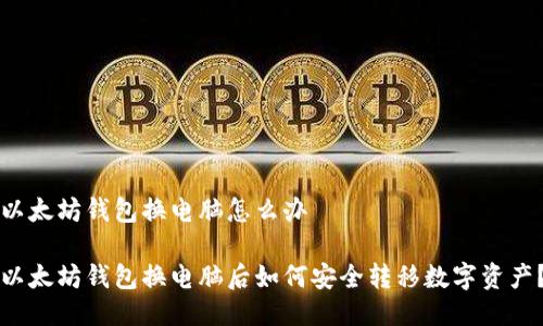 以太坊钱包换电脑怎么办

以太坊钱包换电脑后如何安全转移数字资产？
