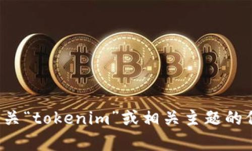 很抱歉，您的请求似乎不完整或不明确。如果您想了解有关“tokenim”或相关主题的信息，请提供更多具体细节或背景信息。我会尽力帮助您！