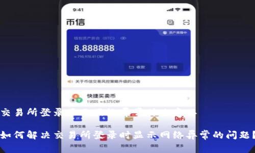 交易所登录显示网络异常什么意思

如何解决交易所登录时显示网络异常的问题？