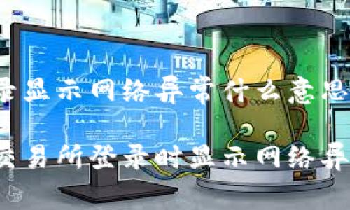 交易所登录显示网络异常什么意思

如何解决交易所登录时显示网络异常的问题？