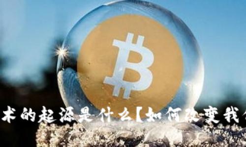 区块链技术的起源是什么？如何改变我们的未来？