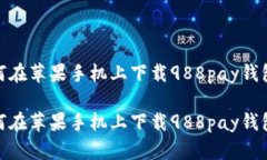 如何在苹果手机上下载988pay钱包？ 如何在苹果手