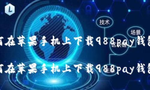 如何在苹果手机上下载988pay钱包？ 

如何在苹果手机上下载988pay钱包？
