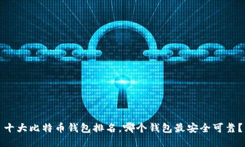 十大比特币钱包排名，哪个钱包最安全可靠？