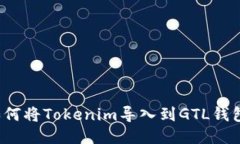 如何将Tokenim导入到GTL钱包？