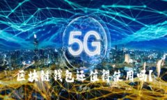 区块链钱包还值得使用吗？