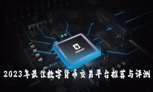 2023年最佳数字货币交易平台推荐与评测